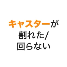 キャスターが割れた/回らない
